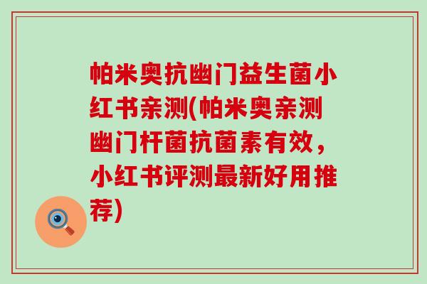 帕米奥抗幽门益生菌小红书亲测(帕米奥亲测幽门杆菌抗菌素有效，小红书评测最新好用推荐)