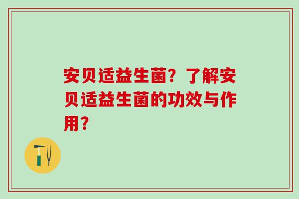 安贝适益生菌？了解安贝适益生菌的功效与作用？