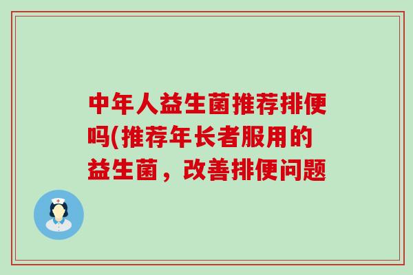 中年人益生菌推荐排便吗(推荐年长者服用的益生菌，改善排便问题
