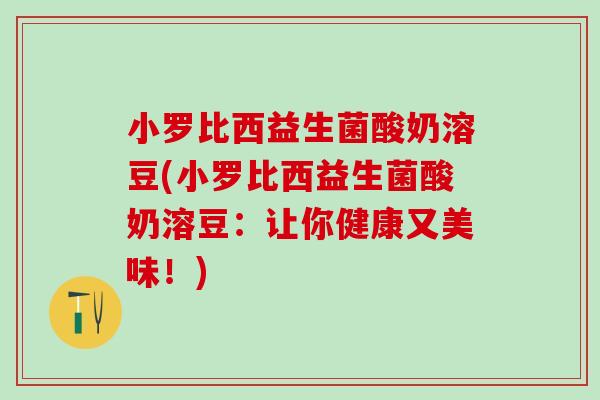 小罗比西益生菌酸奶溶豆(小罗比西益生菌酸奶溶豆：让你健康又美味！)
