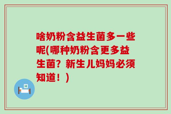 啥奶粉含益生菌多一些呢(哪种奶粉含更多益生菌？新生儿妈妈必须知道！)