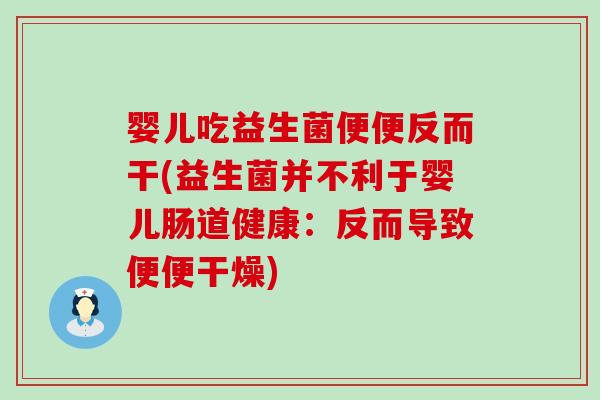 婴儿吃益生菌便便反而干(益生菌并不利于婴儿肠道健康：反而导致便便干燥)