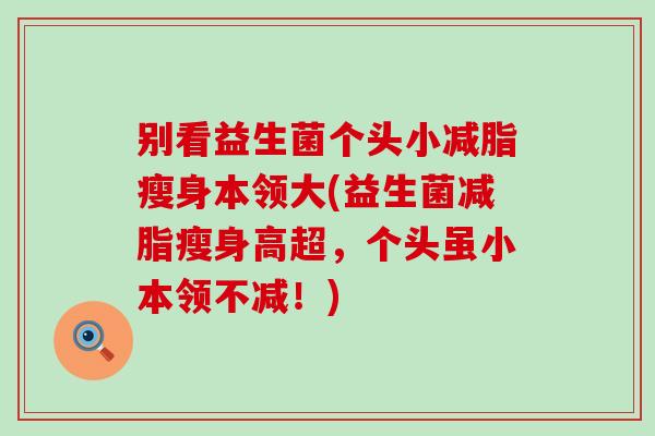 别看益生菌个头小减脂瘦身本领大(益生菌减脂瘦身高超，个头虽小本领不减！)