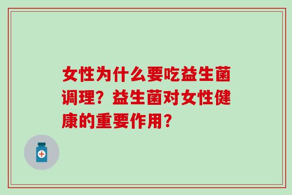 女性为什么要吃益生菌调理？益生菌对女性健康的重要作用？