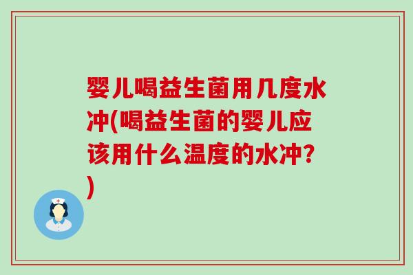 婴儿喝益生菌用几度水冲(喝益生菌的婴儿应该用什么温度的水冲？)