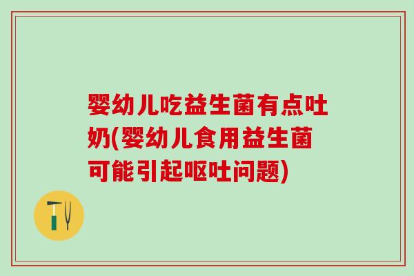 婴幼儿吃益生菌有点吐奶(婴幼儿食用益生菌可能引起问题) 婴幼儿吃益生菌有点吐奶(婴幼儿食用益生菌可能引起问题)