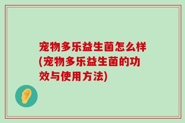 宠物多乐益生菌怎么样(宠物多乐益生菌的功效与使用方法)