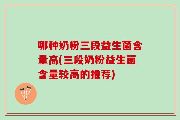 哪种奶粉三段益生菌含量高(三段奶粉益生菌含量较高的推荐)