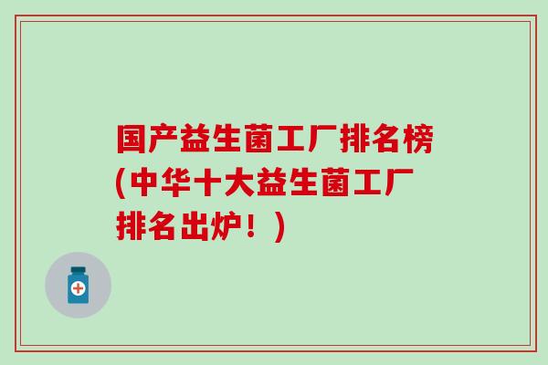 国产益生菌工厂排名榜(中华十大益生菌工厂排名出炉！)