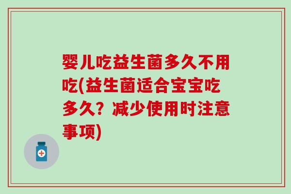 婴儿吃益生菌多久不用吃(益生菌适合宝宝吃多久?减少使用时注意事项) 婴儿吃益生菌多久不用吃(益生菌适合宝宝吃多久?减少使用时注意事项)