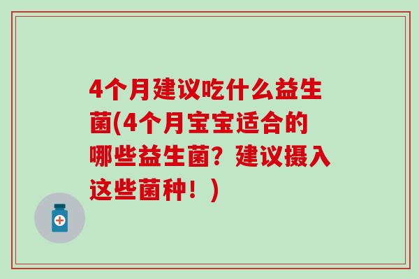 4个月建议吃什么益生菌(4个月宝宝适合的哪些益生菌?建议摄入这些菌种!) 4个月建议吃什么益生菌(4个月宝宝适合的哪些益生菌?建议摄入这些菌种!)
