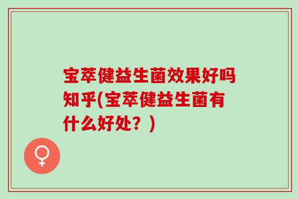 宝萃健益生菌效果好吗知乎(宝萃健益生菌有什么好处？)