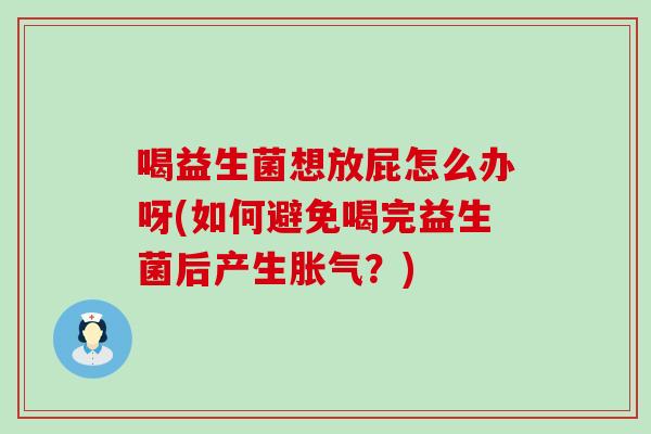 喝益生菌想放屁怎么办呀(如何避免喝完益生菌后产生胀气？)