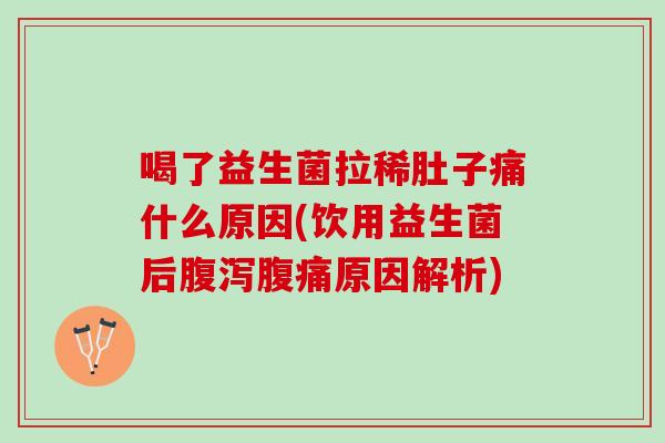 喝了益生菌拉稀肚子痛什么原因(饮用益生菌后腹泻腹痛原因解析)