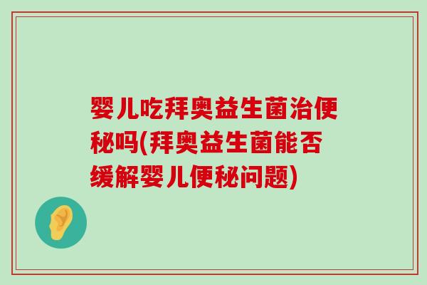 婴儿吃拜奥益生菌治便秘吗(拜奥益生菌能否缓解婴儿便秘问题)