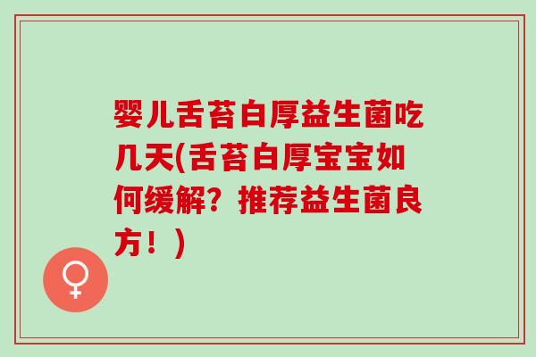 婴儿舌苔白厚益生菌吃几天(舌苔白厚宝宝如何缓解？推荐益生菌良方！)