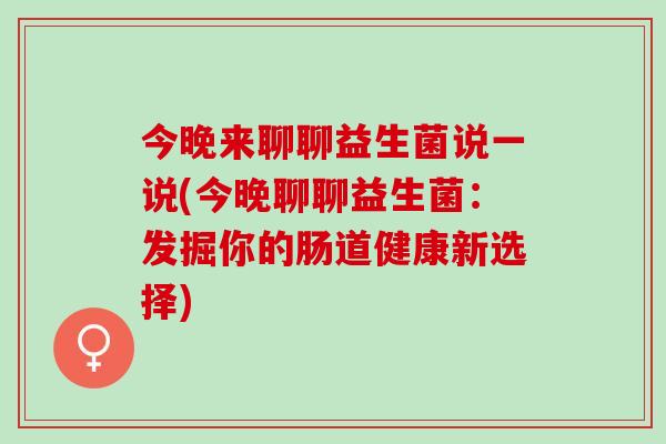 今晚来聊聊益生菌说一说(今晚聊聊益生菌：发掘你的肠道健康新选择)