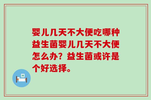 婴儿几天不大便吃哪种益生菌婴儿几天不大便怎么办？益生菌或许是个好选择。