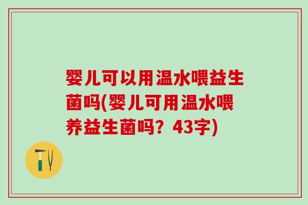 婴儿可以用温水喂益生菌吗(婴儿可用温水喂养益生菌吗？43字)