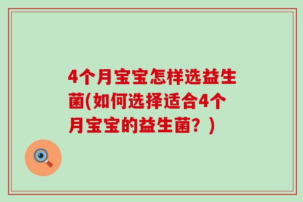 4个月宝宝怎样选益生菌(如何选择适合4个月宝宝的益生菌？)