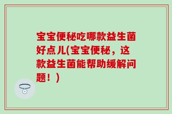 宝宝便秘吃哪款益生菌好点儿(宝宝便秘，这款益生菌能帮助缓解问题！)