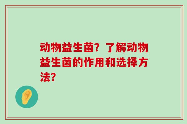 动物益生菌？了解动物益生菌的作用和选择方法？