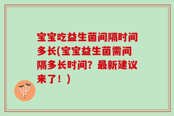 宝宝吃益生菌间隔时间多长(宝宝益生菌需间隔多长时间？最新建议来了！)