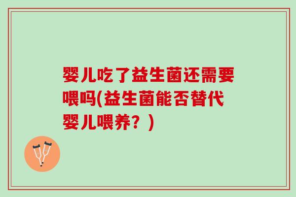 婴儿吃了益生菌还需要喂吗(益生菌能否替代婴儿喂养？)