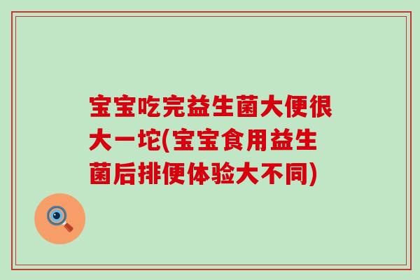 宝宝吃完益生菌大便很大一坨(宝宝食用益生菌后排便体验大不同)