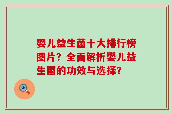 婴儿益生菌十大排行榜图片？全面解析婴儿益生菌的功效与选择？
