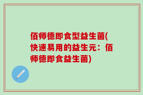 佰师德即食型益生菌(快速易用的益生元：佰师德即食益生菌)