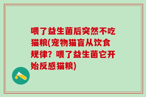 喂了益生菌后突然不吃猫粮(宠物猫盲从饮食规律？喂了益生菌它开始反感猫粮)