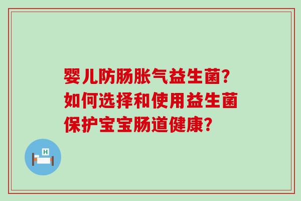 婴儿防肠胀气益生菌？如何选择和使用益生菌保护宝宝肠道健康？