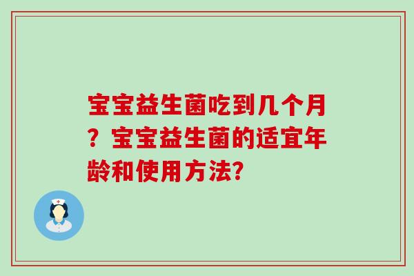 宝宝益生菌吃到几个月？宝宝益生菌的适宜年龄和使用方法？