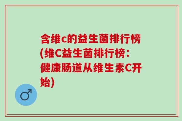 含维c的益生菌排行榜(维C益生菌排行榜：健康肠道从维生素C开始)