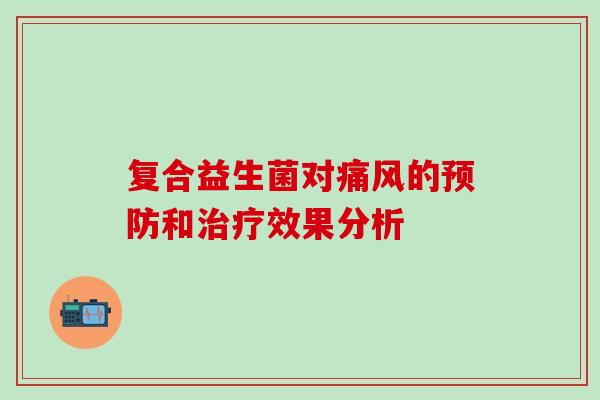 复合益生菌对痛风的预防和治疗效果分析