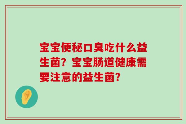 宝宝便秘口臭吃什么益生菌？宝宝肠道健康需要注意的益生菌？