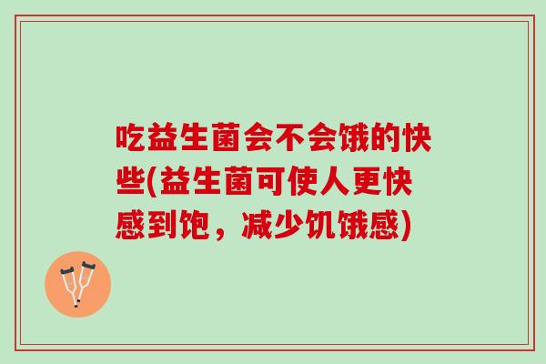 吃益生菌会不会饿的快些(益生菌可使人更快感到饱，减少饥饿感)