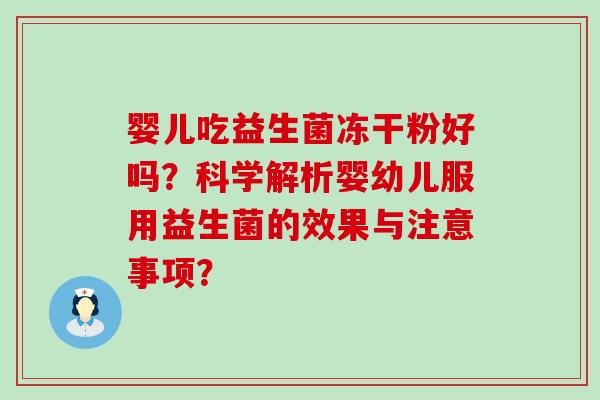 婴儿吃益生菌冻干粉好吗？科学解析婴幼儿服用益生菌的效果与注意事项？