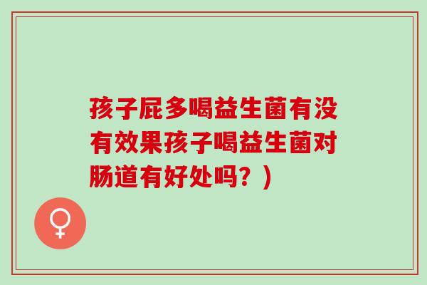 孩子屁多喝益生菌有没有效果孩子喝益生菌对肠道有好处吗？)