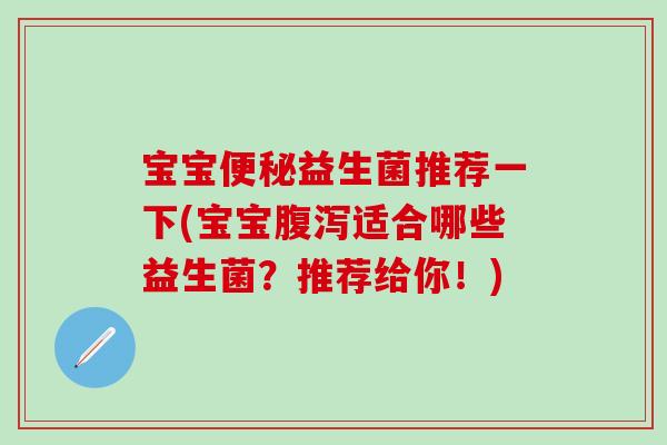 宝宝便秘益生菌推荐一下(宝宝腹泻适合哪些益生菌？推荐给你！)