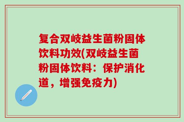 复合双岐益生菌粉固体饮料功效(双岐益生菌粉固体饮料：保护消化道，增强免疫力)