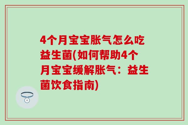 4个月宝宝怎么吃益生菌(如何帮助4个月宝宝缓解:益生菌饮食指南) 4个月宝宝怎么吃益生菌(如何帮助4个月宝宝缓解:益生菌饮食指南)