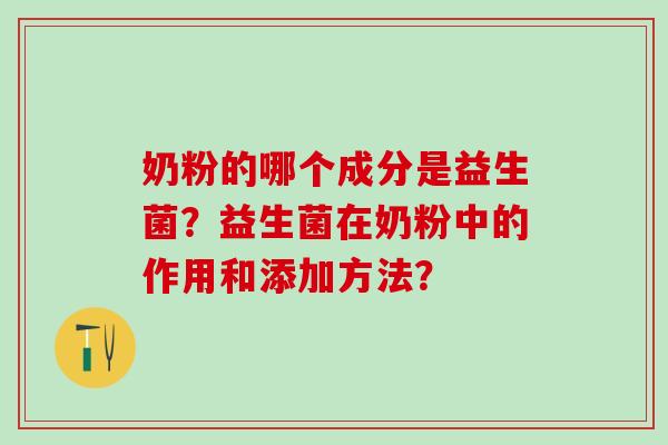 奶粉的哪个成分是益生菌？益生菌在奶粉中的作用和添加方法？