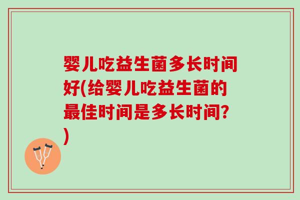 婴儿吃益生菌多长时间好(给婴儿吃益生菌的最佳时间是多长时间？)