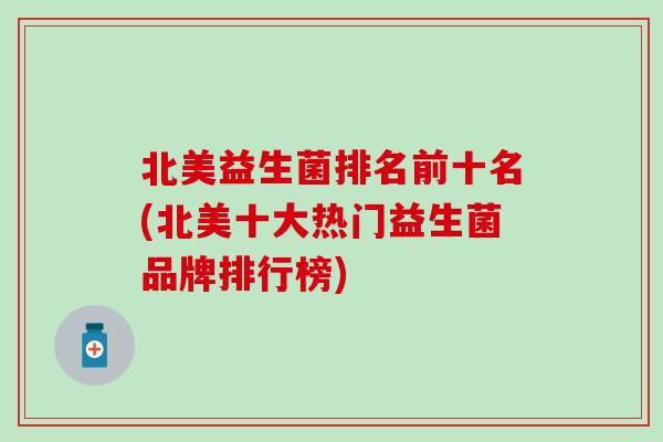 北美益生菌排名前十名(北美十大热门益生菌品牌排行榜)