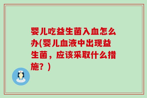 婴儿吃益生菌入怎么办(婴儿液中出现益生菌,应该采取什么措施?) 婴儿吃益生菌入怎么办(婴儿液中出现益生菌,应该采取什么措施?)