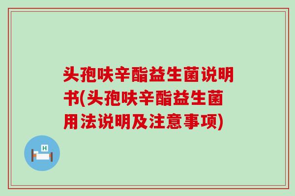 头孢呋辛酯益生菌说明书(头孢呋辛酯益生菌用法说明及注意事项)