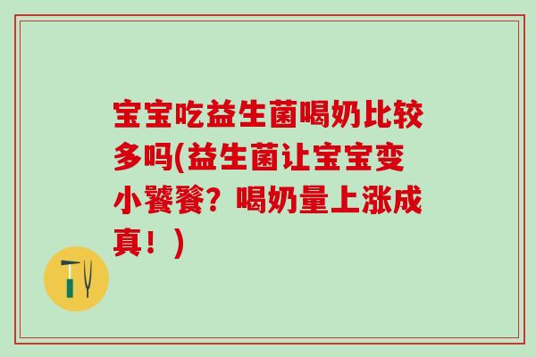宝宝吃益生菌喝奶比较多吗(益生菌让宝宝变小饕餮?喝奶量上涨成真!) 宝宝吃益生菌喝奶比较多吗(益生菌让宝宝变小饕餮?喝奶量上涨成真!)