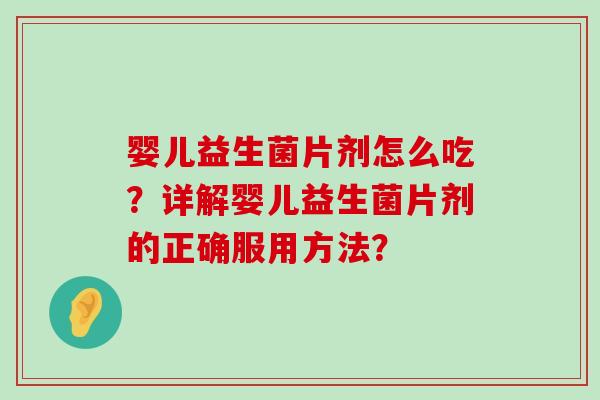 婴儿益生菌片剂怎么吃？详解婴儿益生菌片剂的正确服用方法？